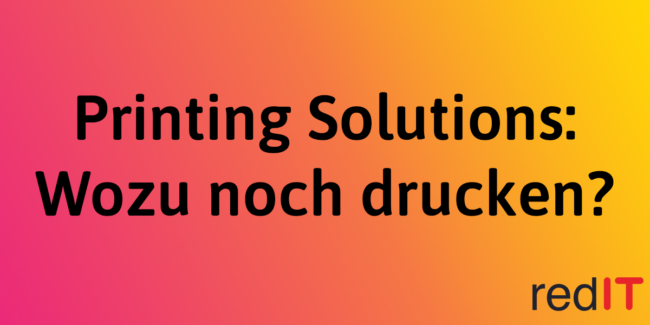 Printing Solutions, redIT, Wozu noch drucken?